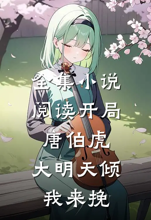全集小说阅读开局唐伯虎，大明天倾我来挽