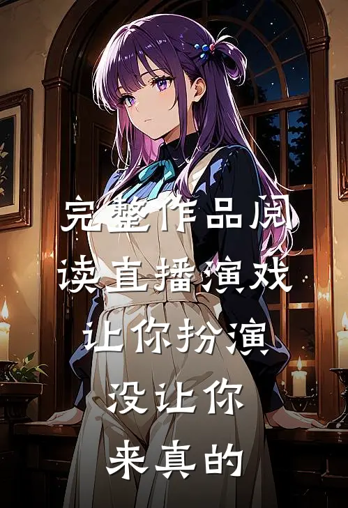 完整作品阅读直播演戏：让你扮演，没让你来真的