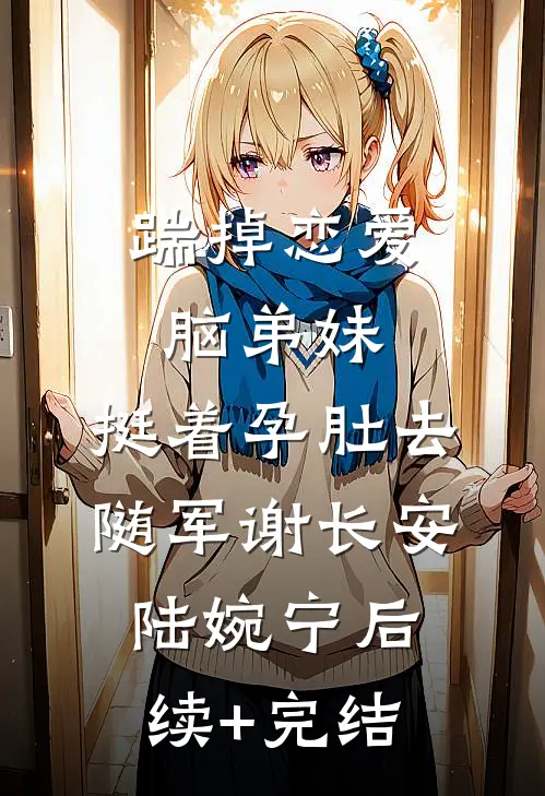 踹掉恋爱脑弟妹，挺着孕肚去随军谢长安陆婉宁后续+完结