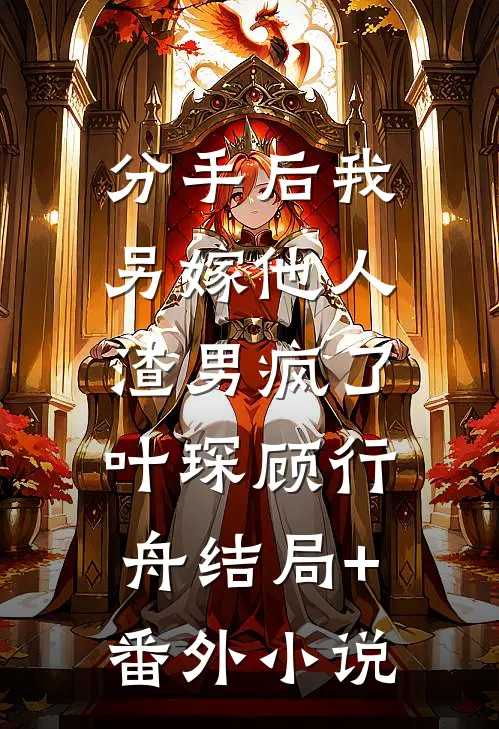 分手后我另嫁他人，渣男疯了叶琛顾行舟结局+番外小说