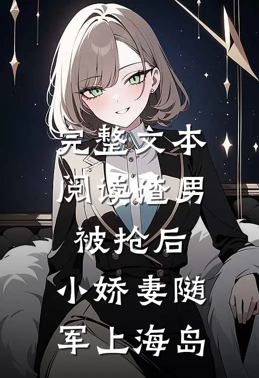 完整文本阅读渣男被抢后，小娇妻随军上海岛