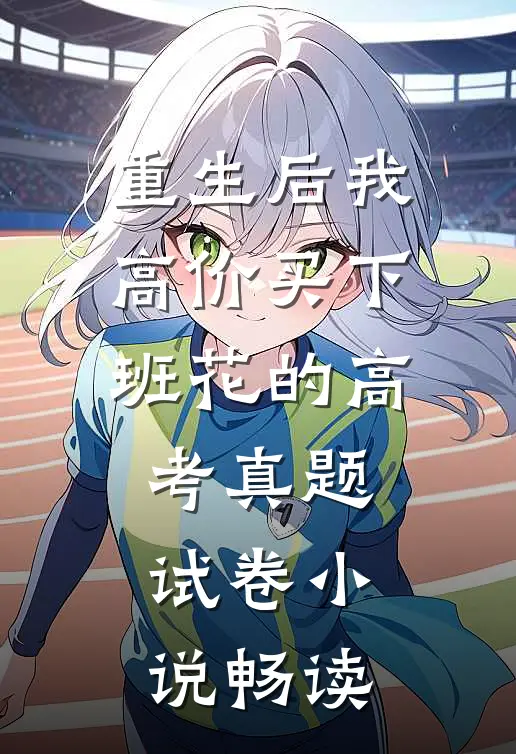 重生后我高价买下班花的高考真题试卷小说畅读