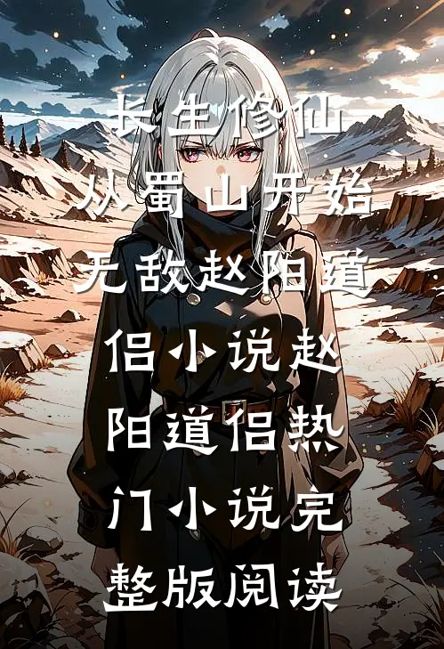 长生修仙，从蜀山开始无敌赵阳道侣小说赵阳道侣热门小说完整版阅读
