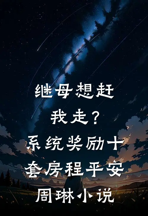 继母想赶我走？系统奖励十套房程平安周琳小说