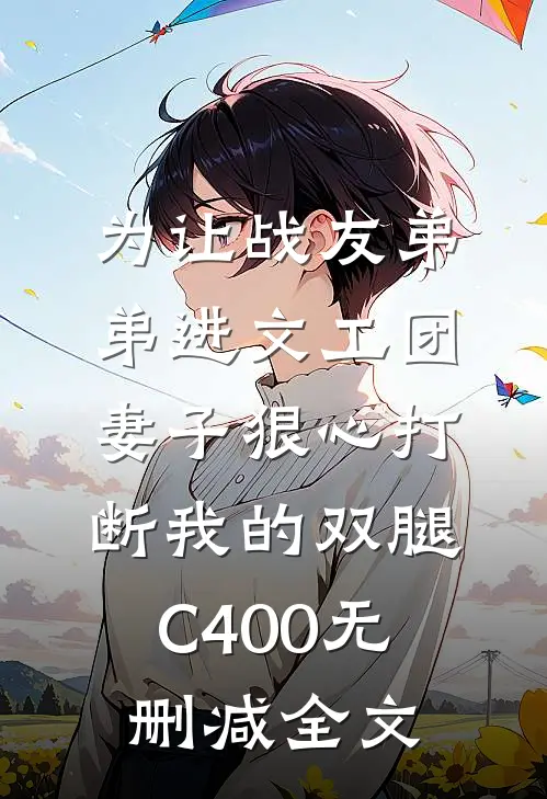 为让战友弟弟进文工团，妻子狠心打断我的双腿C400无删减全文