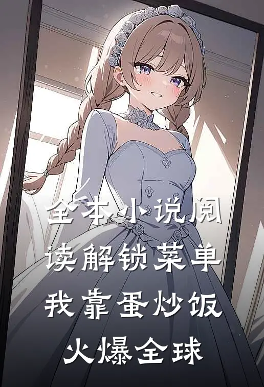 全本小说阅读解锁菜单，我靠蛋炒饭火爆全球