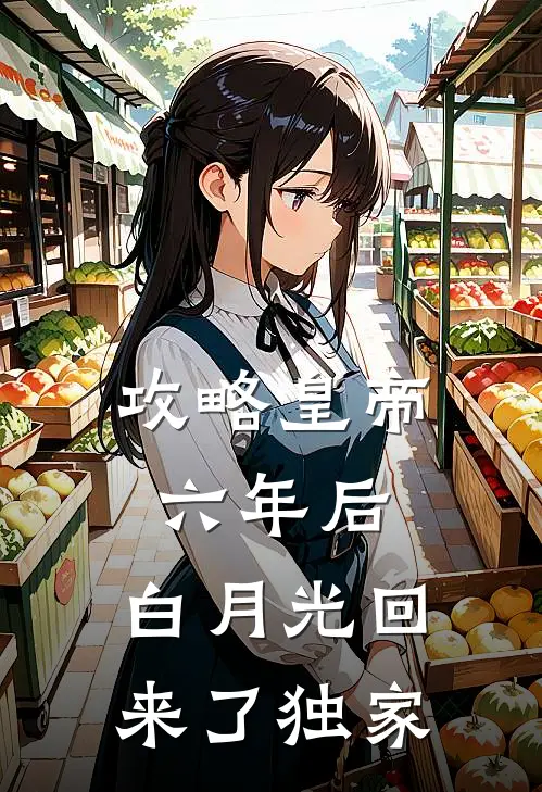 攻略皇帝六年后，白月光回来了独家