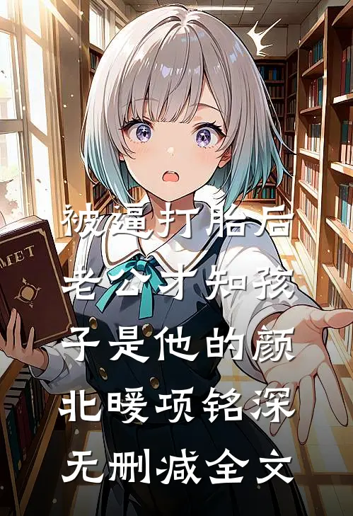 被逼打胎后，老公才知孩子是他的颜北暖项铭深无删减全文