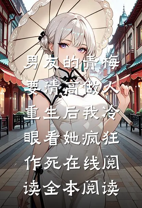 男友的青梅要清高做人，重生后我冷眼看她疯狂作死在线阅读全本阅读