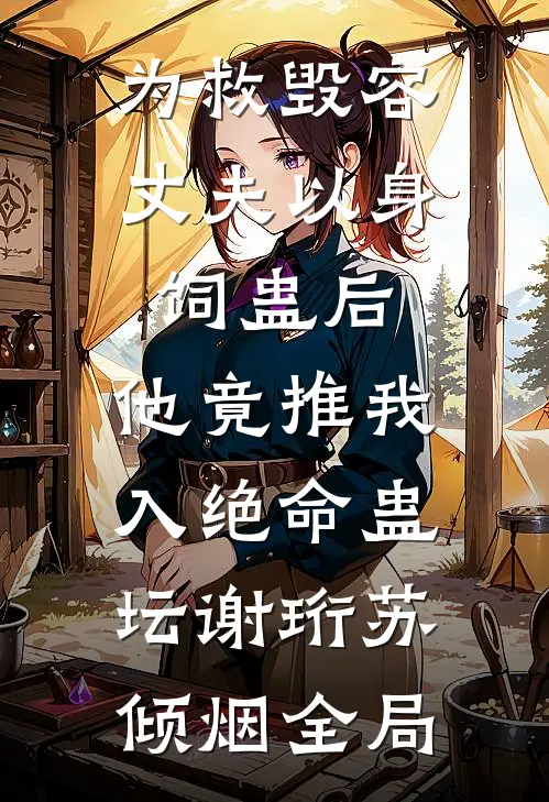 为救毁容丈夫以身饲蛊后，他竟推我入绝命蛊坛谢珩苏倾烟全局