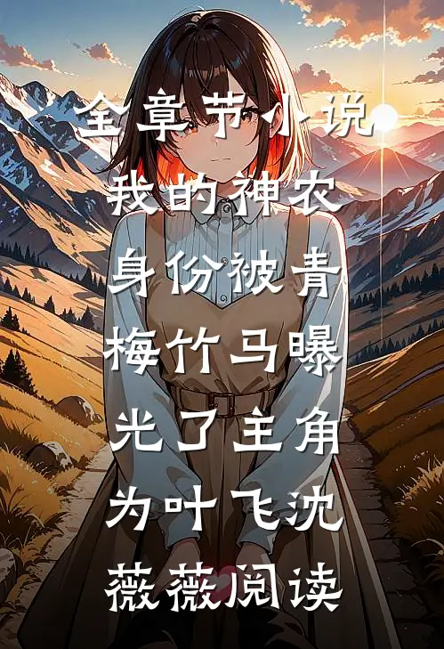 全章节小说我的神农身份被青梅竹马曝光了主角为叶飞沈薇薇阅读