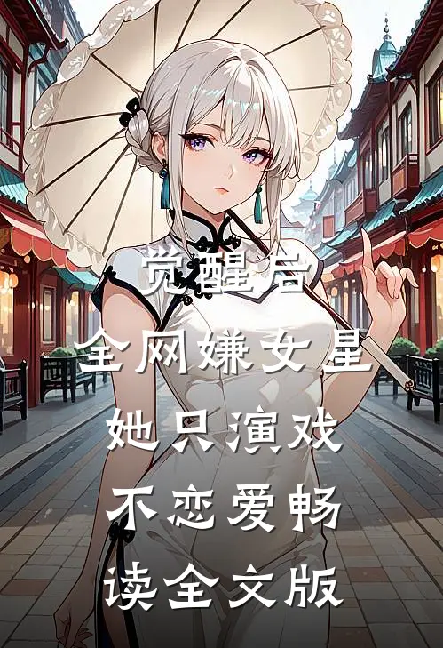 觉醒后，全网嫌女星她只演戏不恋爱畅读全文版