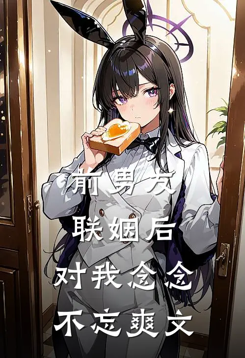 前男友联姻后，对我念念不忘爽文