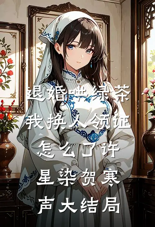 退婚哄绿茶，我换人领证怎么了许星染贺寒声大结局