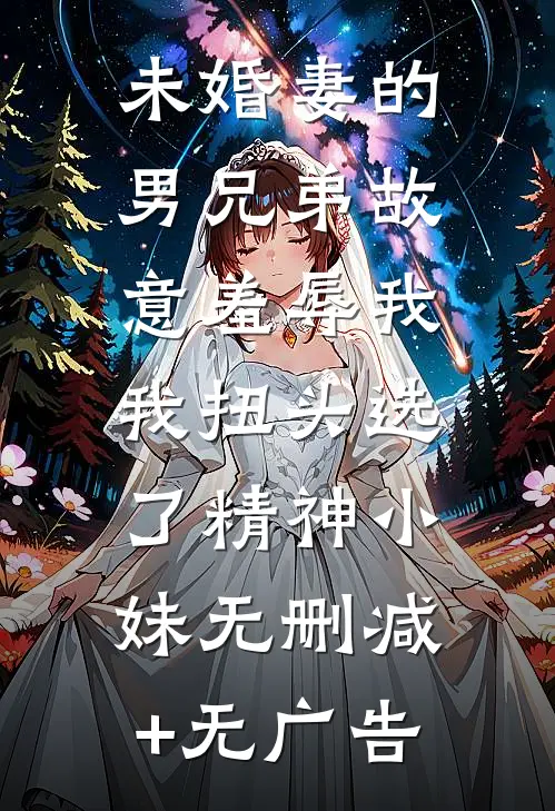 未婚妻的男兄弟故意羞辱我，我扭头选了精神小妹无删减+无广告