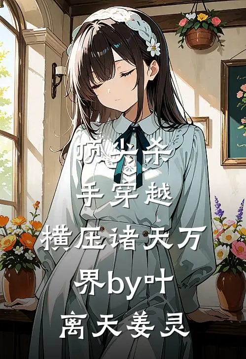 顶尖杀手穿越，横压诸天万界by叶离天姜灵