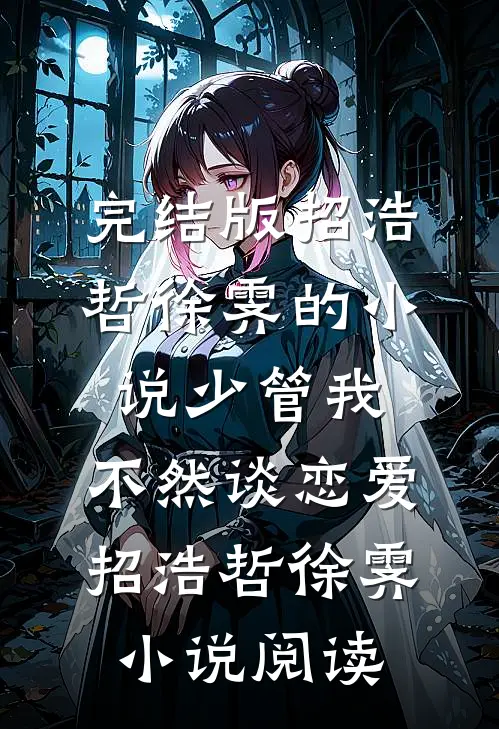 完结版招浩哲徐霁的小说少管我，不然谈恋爱招浩哲徐霁小说阅读
