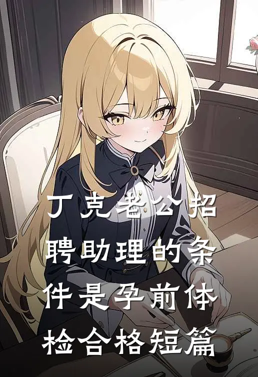 丁克老公招聘助理的条件是孕前体检合格短篇