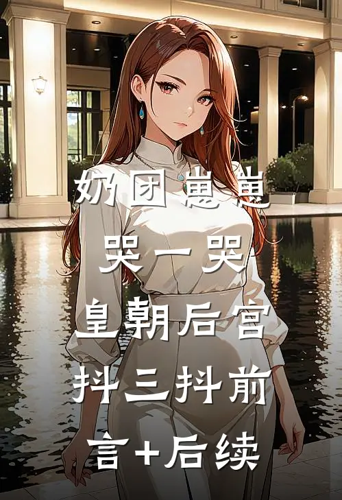 奶团崽崽哭一哭，皇朝后宫抖三抖前言+后续