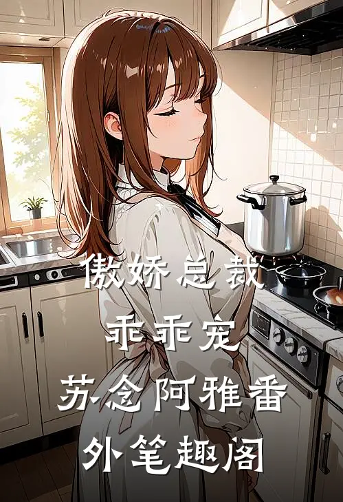 傲娇总裁乖乖宠：苏念阿雅番外笔趣阁