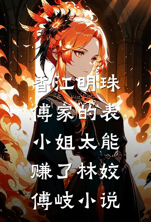 香江明珠：傅家的表小姐太能赚了林姣傅岐小说