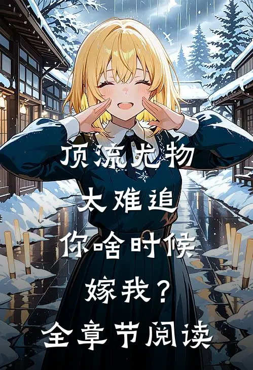 顶流尤物太难追：你啥时候嫁我？全章节阅读