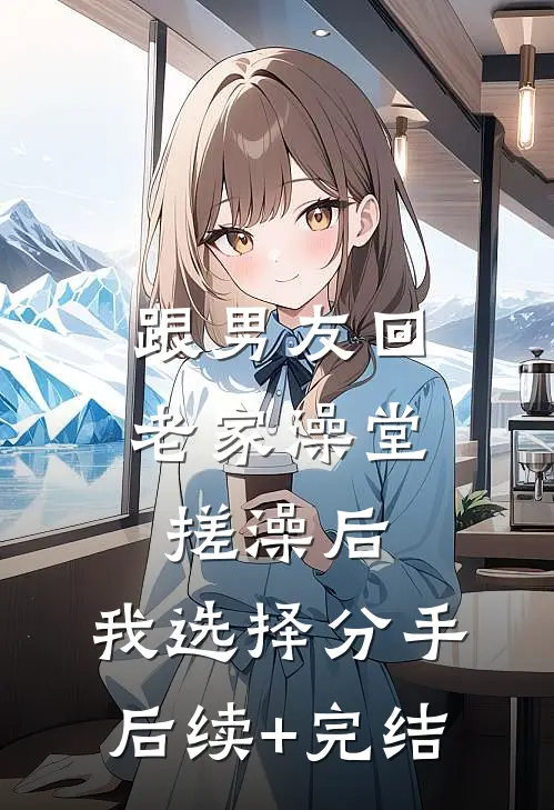 跟男友回老家澡堂搓澡后，我选择分手后续+完结