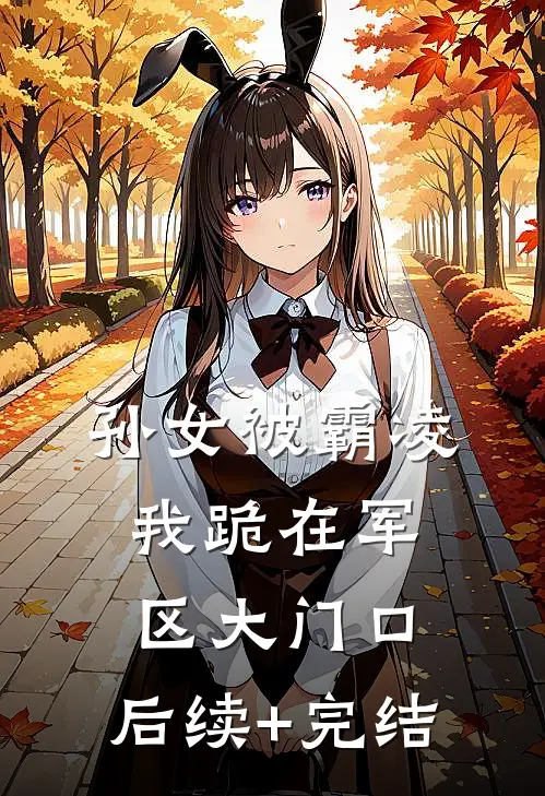 孙女被霸凌，我跪在军区大门口。后续+完结