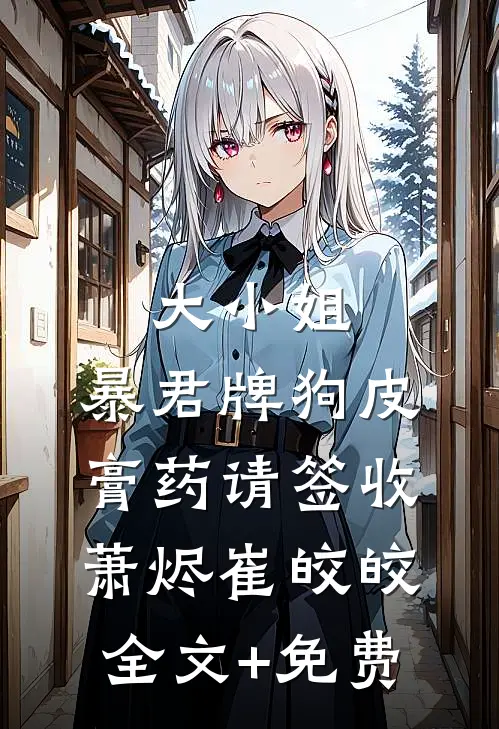 大小姐，暴君牌狗皮膏药请签收萧烬崔皎皎全文+免费