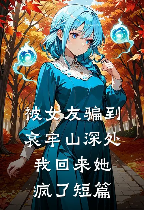 被女友骗到哀牢山深处，我回来她疯了短篇