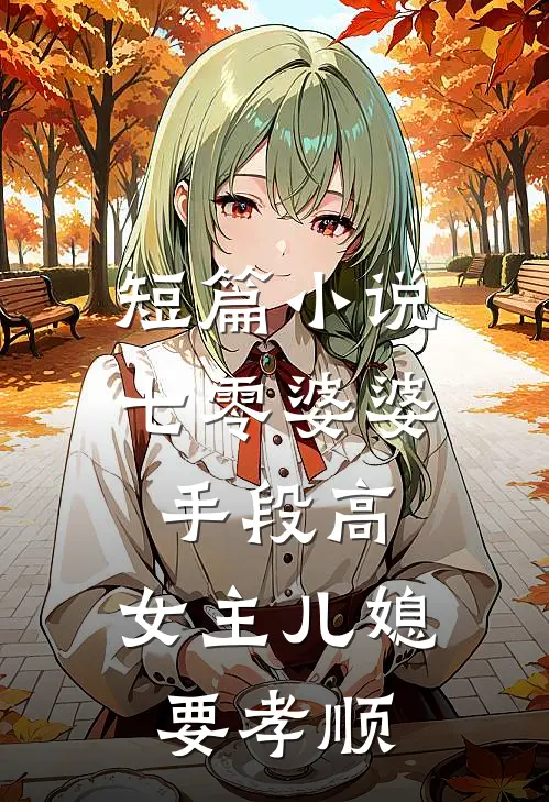 短篇小说七零婆婆手段高，女主儿媳要孝顺