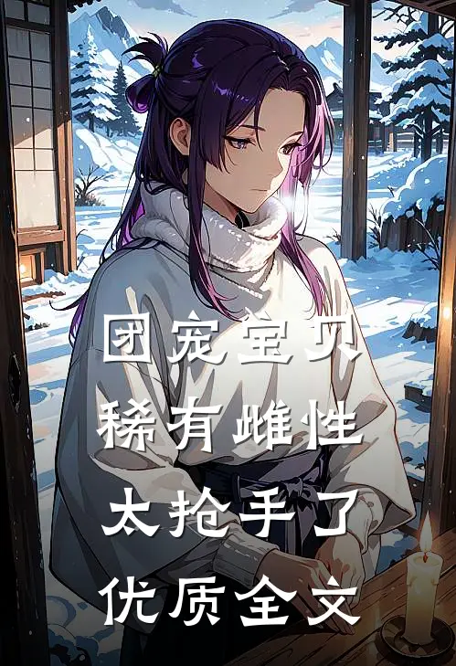 团宠宝贝，稀有雌性太抢手了优质全文