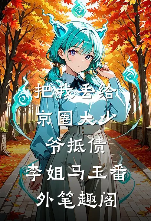 把我丢给京圈大少爷抵债：李姐马玉番外笔趣阁