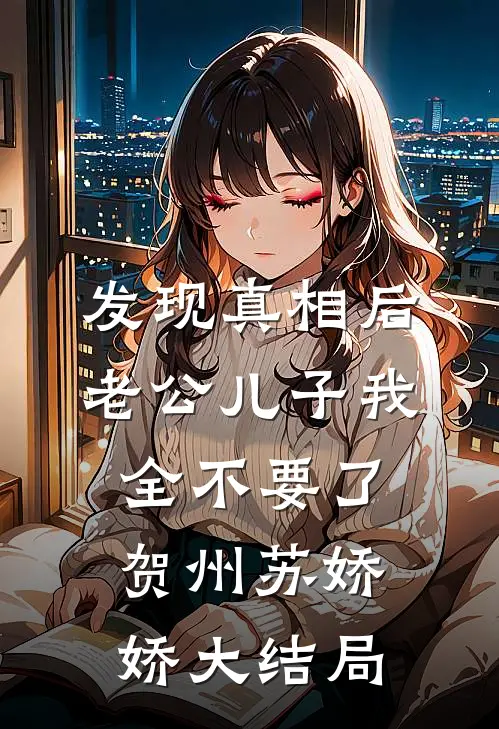 发现真相后，老公儿子我全不要了贺州苏娇娇大结局