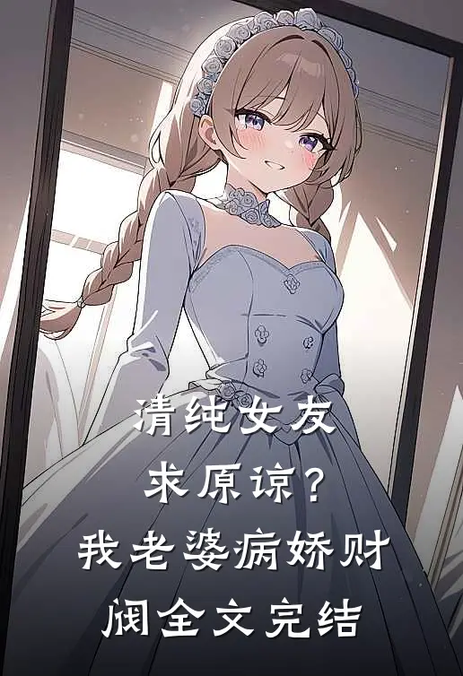 清纯女友求原谅？我老婆病娇财阀全文完结