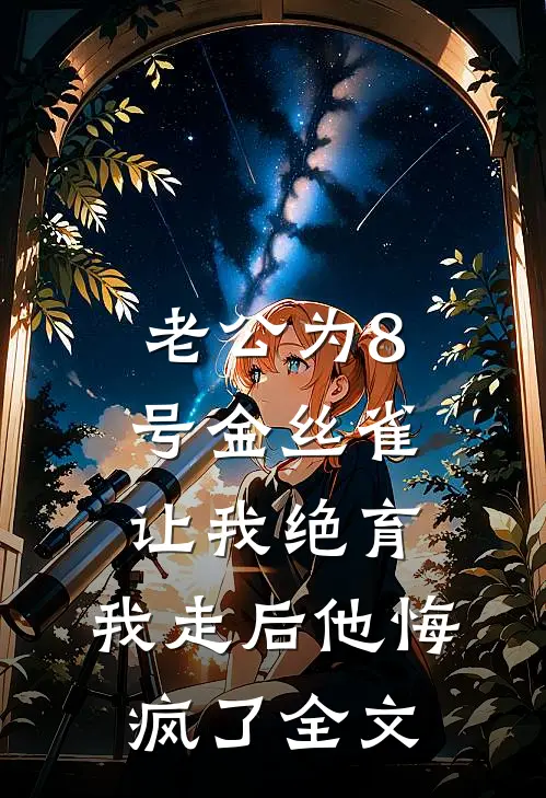 老公为8号金丝雀让我绝育，我走后他悔疯了全文