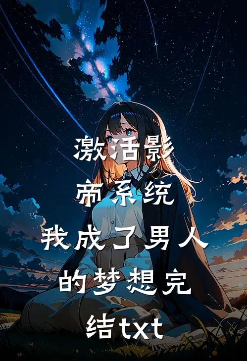 激活影帝系统，我成了男人的梦想完结txt