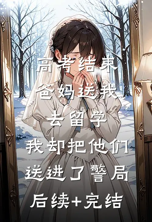 高考结束爸妈送我去留学，我却把他们送进了警局后续+完结