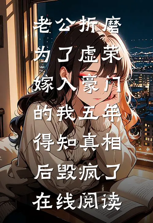 老公折磨为了虚荣嫁入豪门的我五年，得知真相后毁疯了在线阅读
