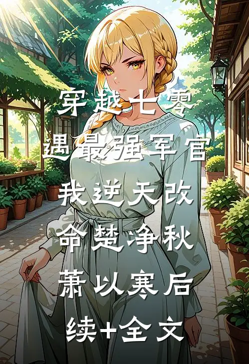 穿越七零，遇最强军官我逆天改命楚净秋萧以寒后续+全文