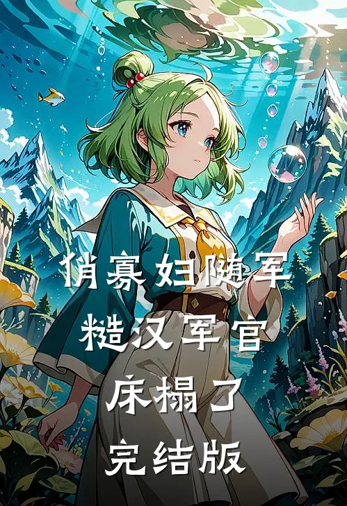 俏寡妇随军，糙汉军官床榻了完结版
