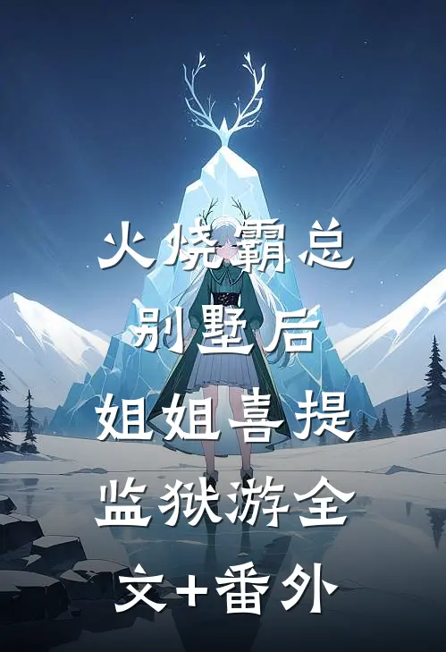 火烧霸总别墅后，姐姐喜提监狱游全文+番外