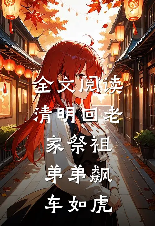全文阅读清明回老家祭祖，弟弟飙车如虎