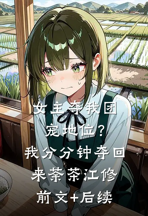 女主夺我团宠地位？我分分钟夺回来荼茶江修前文+后续