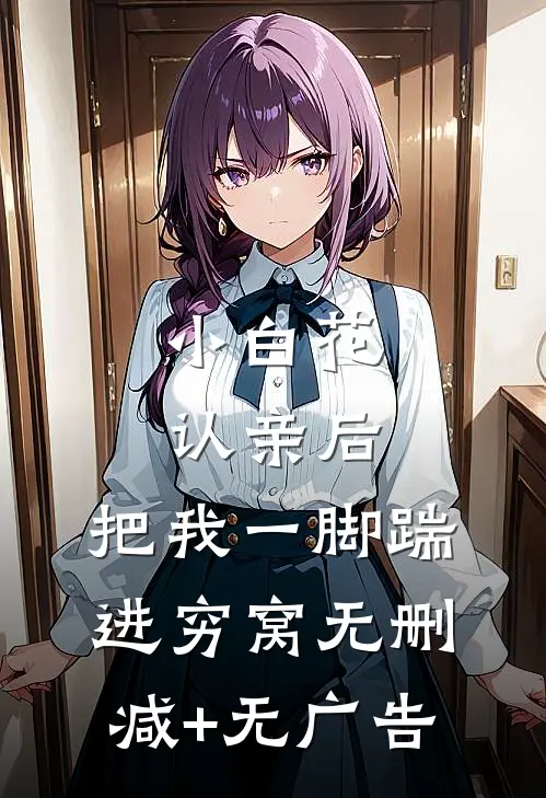 小白花认亲后，把我一脚踹进穷窝无删减+无广告