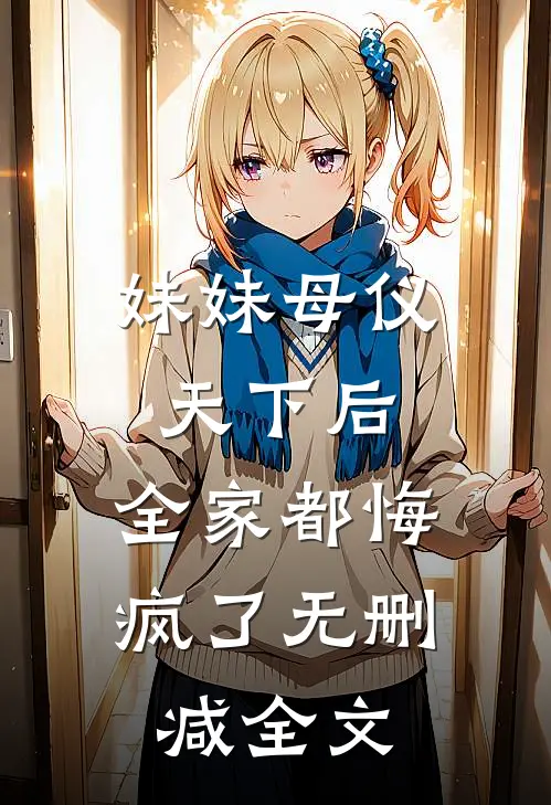 妹妹母仪天下后，全家都悔疯了无删减全文