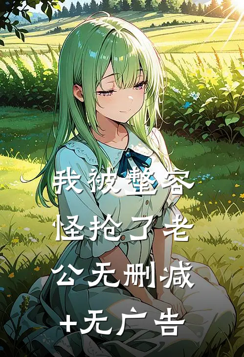 我被整容怪抢了老公无删减+无广告