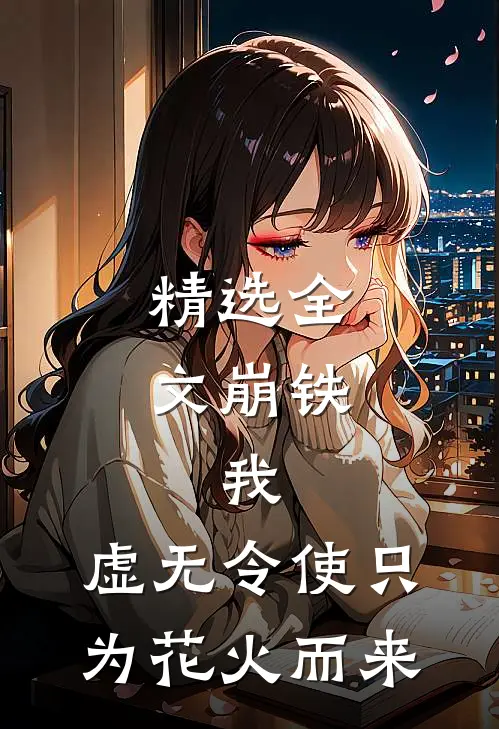 精选全文崩铁：我，虚无令使只为花火而来