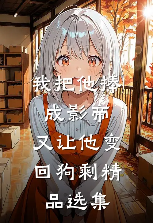 我把他捧成影帝，又让他变回狗剩精品选集