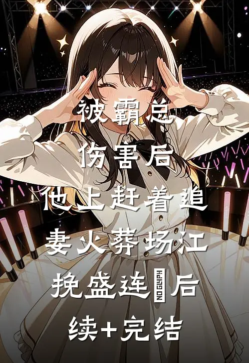 被霸总伤害后，他上赶着追妻火葬场江挽盛连玦后续+完结